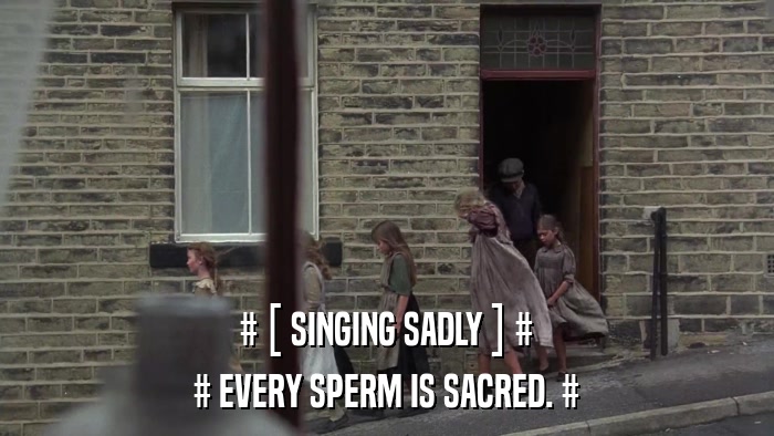 # [ SINGING SADLY ] # # EVERY SPERM IS SACRED. # 