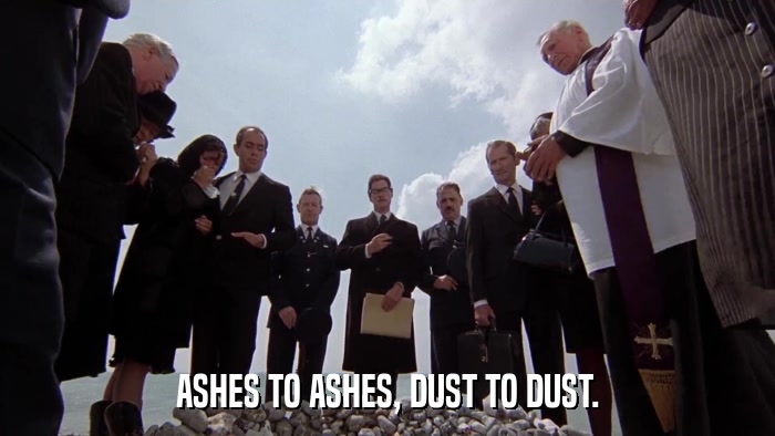 ASHES TO ASHES, DUST TO DUST.  