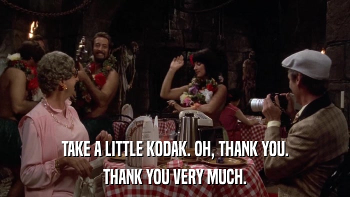 TAKE A LITTLE KODAK. OH, THANK YOU. THANK YOU VERY MUCH. 