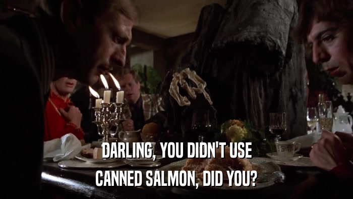 DARLING, YOU DIDN'T USE CANNED SALMON, DID YOU? 