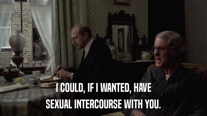 I COULD, IF I WANTED, HAVE SEXUAL INTERCOURSE WITH YOU. 