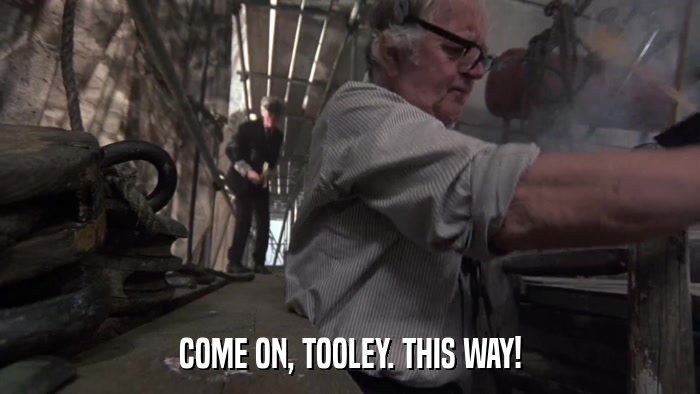 COME ON, TOOLEY. THIS WAY!  