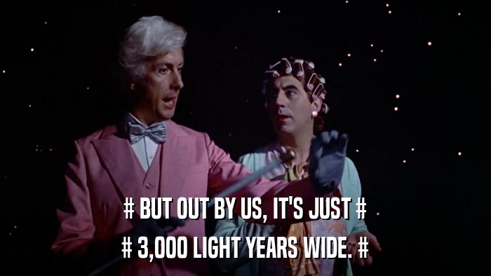 # BUT OUT BY US, IT'S JUST # # 3,000 LIGHT YEARS WIDE. # 