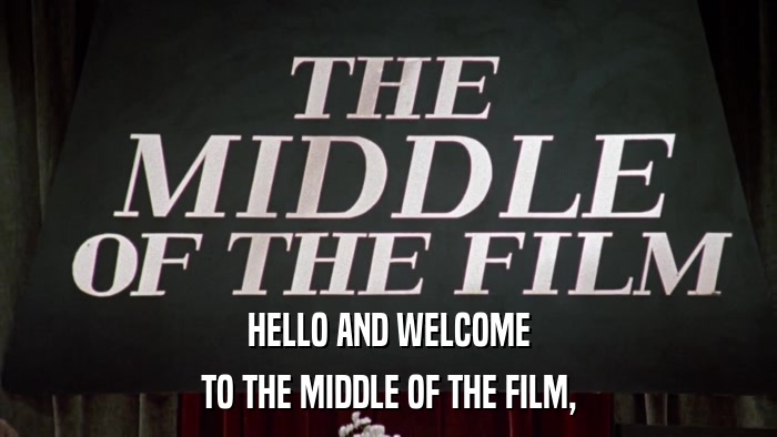 HELLO AND WELCOME TO THE MIDDLE OF THE FILM, 