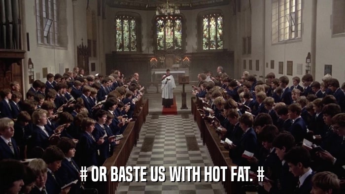 # OR BASTE US WITH HOT FAT. #  