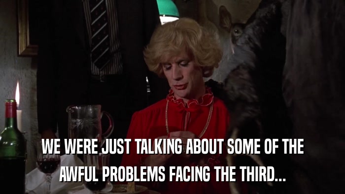 WE WERE JUST TALKING ABOUT SOME OF THE AWFUL PROBLEMS FACING THE THIRD... 