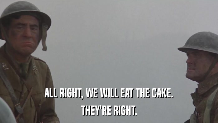 ALL RIGHT, WE WILL EAT THE CAKE. THEY'RE RIGHT. 