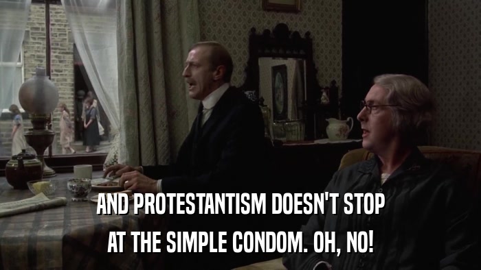 AND PROTESTANTISM DOESN'T STOP AT THE SIMPLE CONDOM. OH, NO! 
