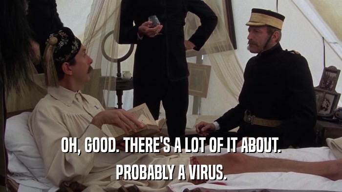 OH, GOOD. THERE'S A LOT OF IT ABOUT. PROBABLY A VIRUS. 