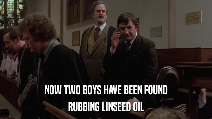 NOW TWO BOYS HAVE BEEN FOUND RUBBING LINSEED OIL 