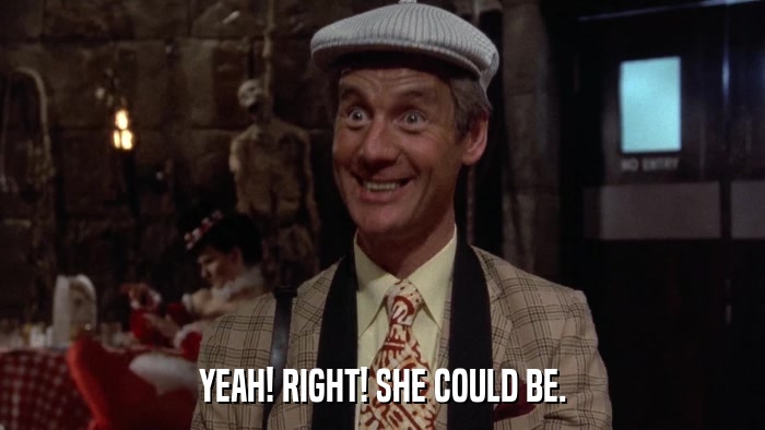 YEAH! RIGHT! SHE COULD BE.  