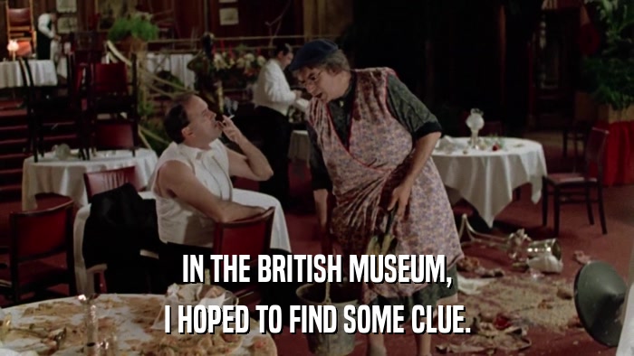 IN THE BRITISH MUSEUM, I HOPED TO FIND SOME CLUE. 