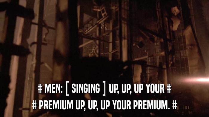 # MEN: [ SINGING ] UP, UP, UP YOUR # # PREMIUM UP, UP, UP YOUR PREMIUM. # 