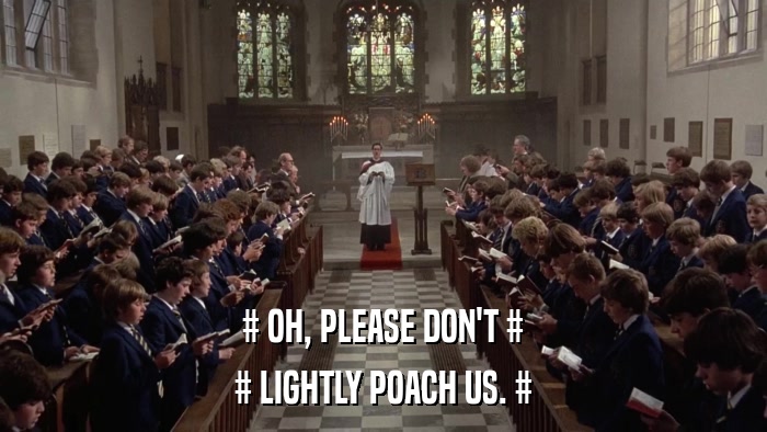 # OH, PLEASE DON'T # # LIGHTLY POACH US. # 