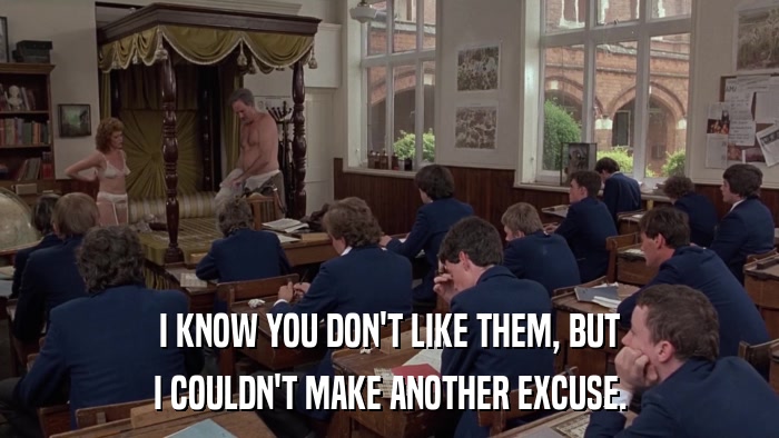 I KNOW YOU DON'T LIKE THEM, BUT I COULDN'T MAKE ANOTHER EXCUSE. 