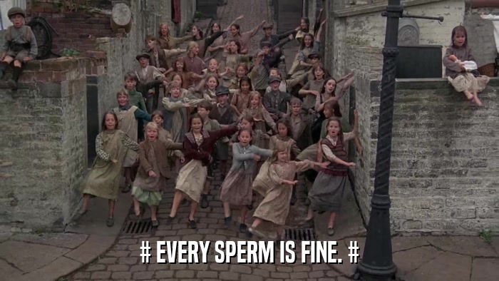 # EVERY SPERM IS FINE. #  