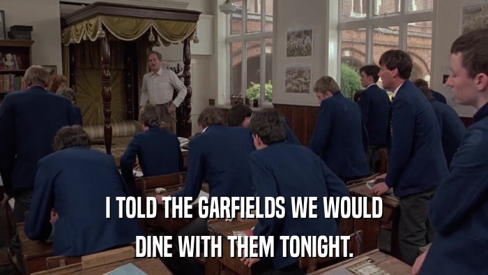 I TOLD THE GARFIELDS WE WOULD DINE WITH THEM TONIGHT. 
