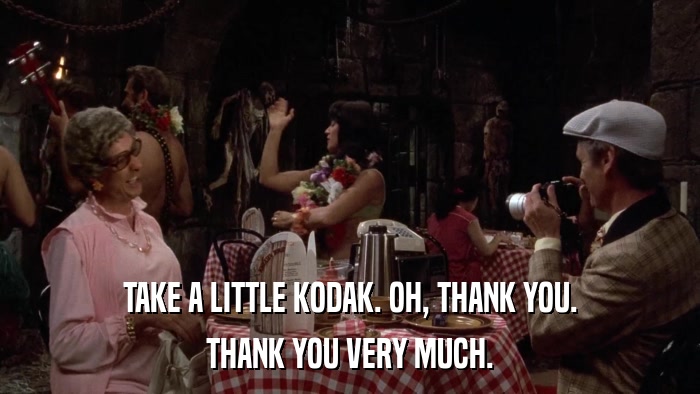 TAKE A LITTLE KODAK. OH, THANK YOU. THANK YOU VERY MUCH. 