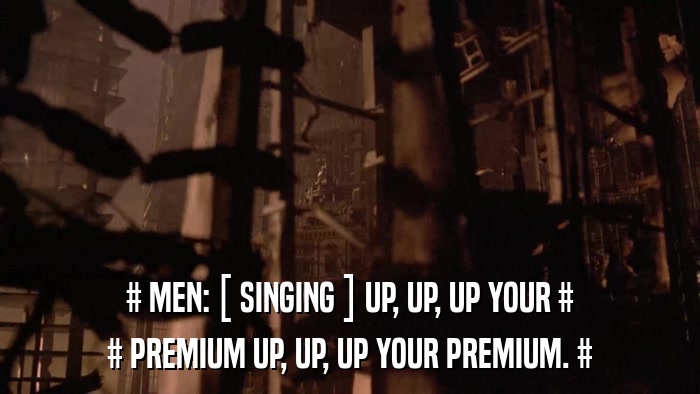 # MEN: [ SINGING ] UP, UP, UP YOUR # # PREMIUM UP, UP, UP YOUR PREMIUM. # 