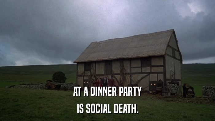 AT A DINNER PARTY IS SOCIAL DEATH. 