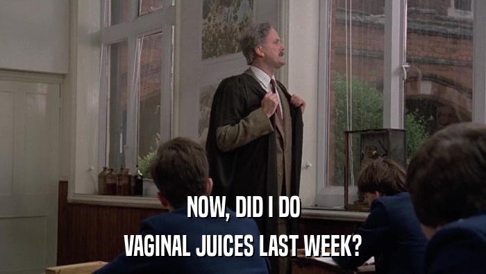 NOW, DID I DO VAGINAL JUICES LAST WEEK? 