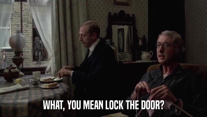 WHAT, YOU MEAN LOCK THE DOOR?  