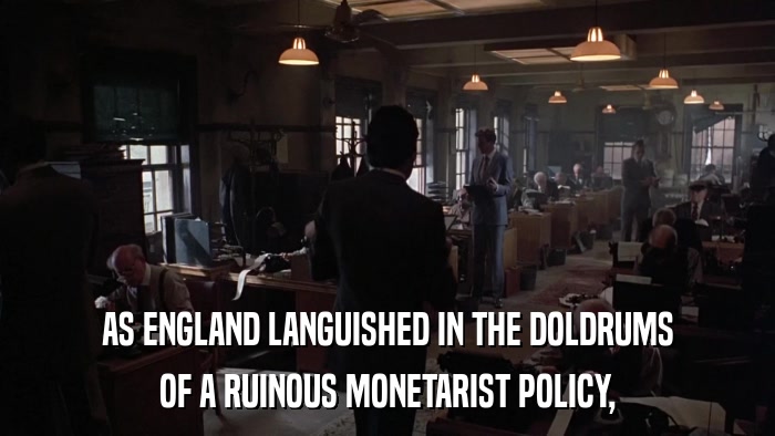 AS ENGLAND LANGUISHED IN THE DOLDRUMS OF A RUINOUS MONETARIST POLICY, 