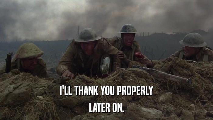 I'LL THANK YOU PROPERLY LATER ON. 