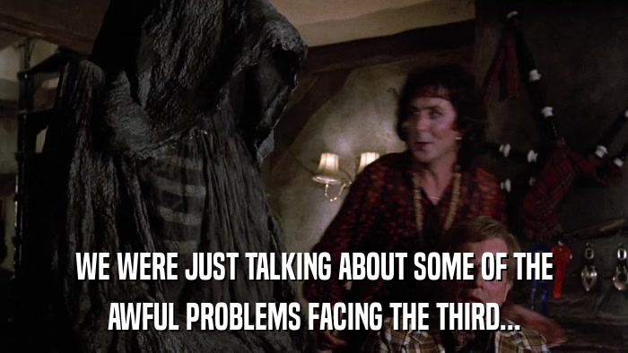 WE WERE JUST TALKING ABOUT SOME OF THE AWFUL PROBLEMS FACING THE THIRD... 