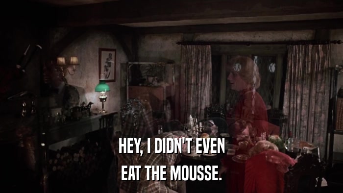HEY, I DIDN'T EVEN EAT THE MOUSSE. 