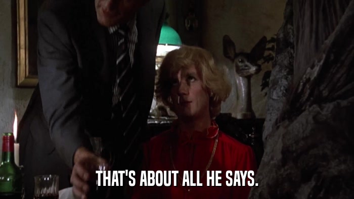 THAT'S ABOUT ALL HE SAYS.  