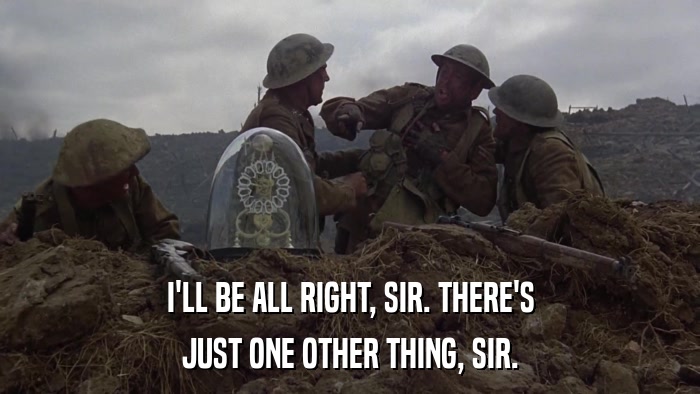 I'LL BE ALL RIGHT, SIR. THERE'S JUST ONE OTHER THING, SIR. 