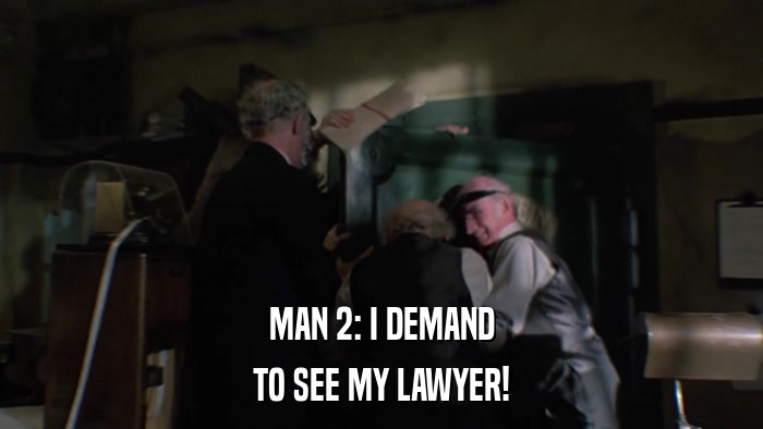 MAN 2: I DEMAND TO SEE MY LAWYER! 