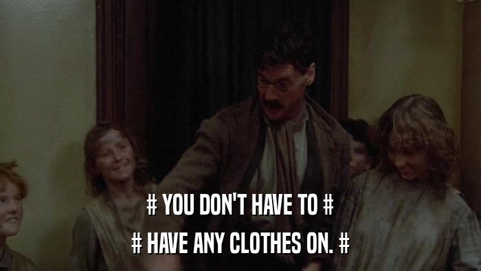 # YOU DON'T HAVE TO # # HAVE ANY CLOTHES ON. # 