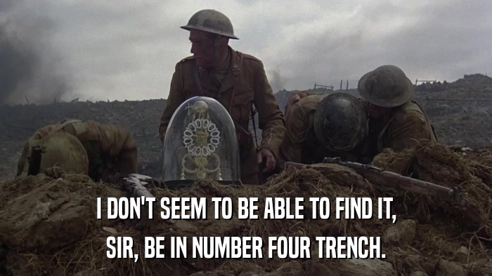 I DON'T SEEM TO BE ABLE TO FIND IT, SIR, BE IN NUMBER FOUR TRENCH. 