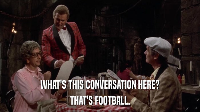 WHAT'S THIS CONVERSATION HERE? THAT'S FOOTBALL. 