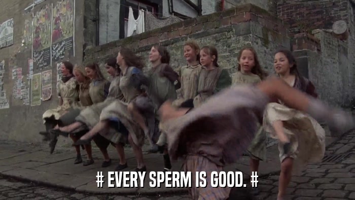 # EVERY SPERM IS GOOD. #  
