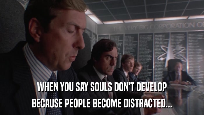 WHEN YOU SAY SOULS DON'T DEVELOP BECAUSE PEOPLE BECOME DISTRACTED... 