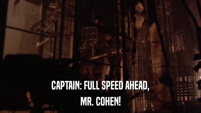 CAPTAIN: FULL SPEED AHEAD, MR. COHEN! 