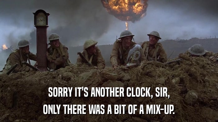 SORRY IT'S ANOTHER CLOCK, SIR, ONLY THERE WAS A BIT OF A MIX-UP. 