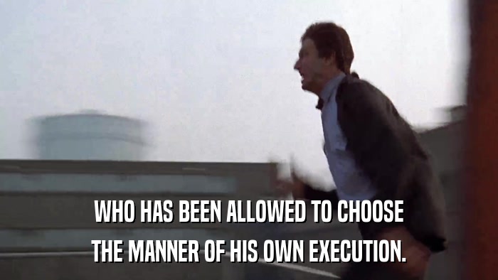 WHO HAS BEEN ALLOWED TO CHOOSE THE MANNER OF HIS OWN EXECUTION. 