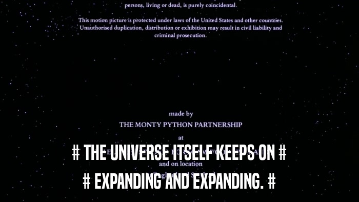 # THE UNIVERSE ITSELF KEEPS ON # # EXPANDING AND EXPANDING. # 