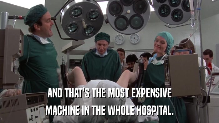 AND THAT'S THE MOST EXPENSIVE MACHINE IN THE WHOLE HOSPITAL. 