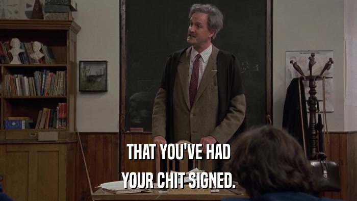 THAT YOU'VE HAD YOUR CHIT SIGNED. 
