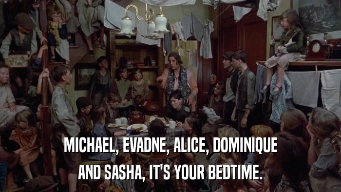 MICHAEL, EVADNE, ALICE, DOMINIQUE AND SASHA, IT'S YOUR BEDTIME. 