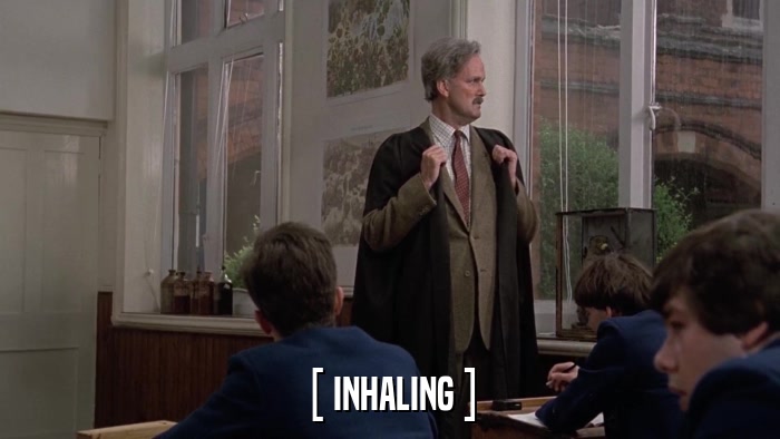 [ INHALING ]  