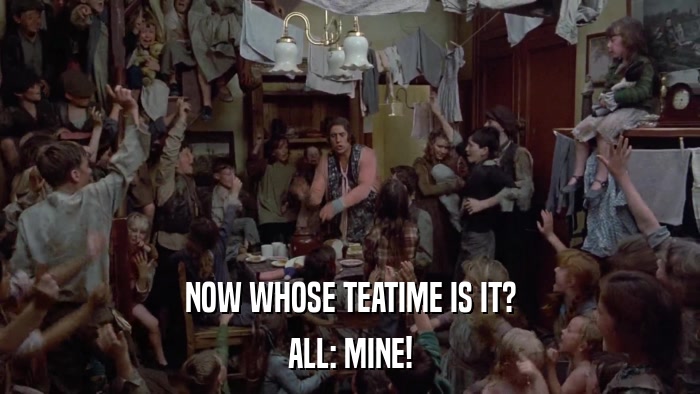 NOW WHOSE TEATIME IS IT? ALL: MINE! 
