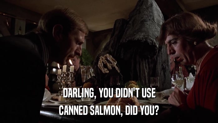 DARLING, YOU DIDN'T USE CANNED SALMON, DID YOU? 