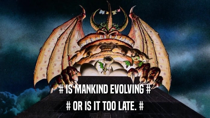 # IS MANKIND EVOLVING # # OR IS IT TOO LATE. # 