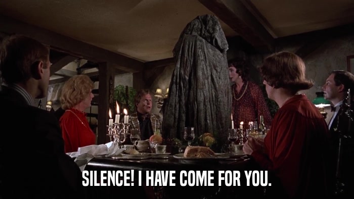 SILENCE! I HAVE COME FOR YOU.  